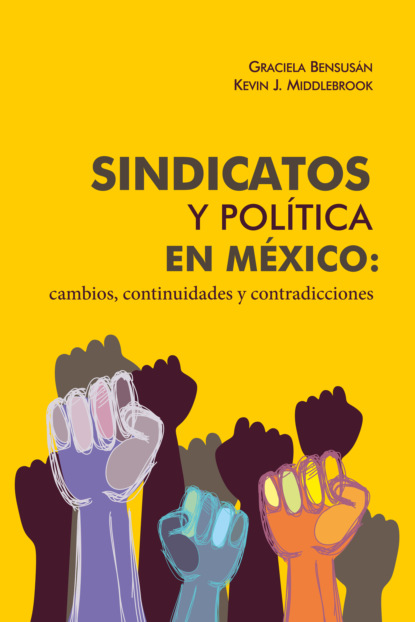 Graciela Bensusán - Sindicatos y política en México: cambios, continuidades y contradicciones