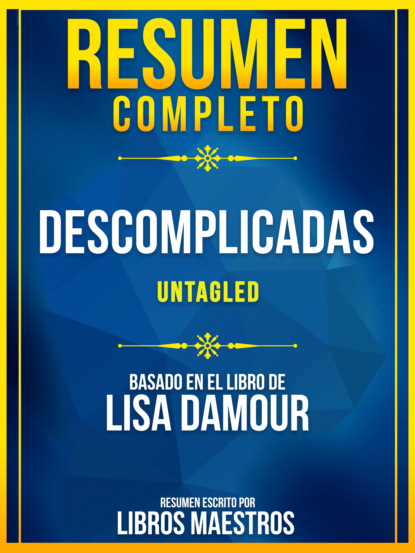 Libros Maestros - Resumen Completo: Descomplicadas (Untagled) - Basado En El Libro De Lisa Damour