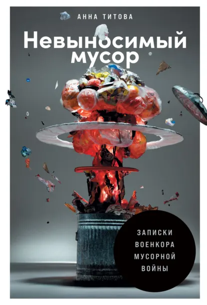 Обложка книги Невыносимый мусор. Записки военкора мусорной войны, Анна Титова