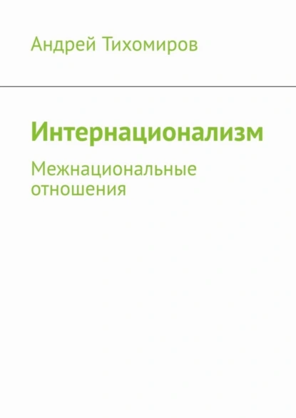 Обложка книги Интернационализм. Межнациональные отношения, Андрей Тихомиров