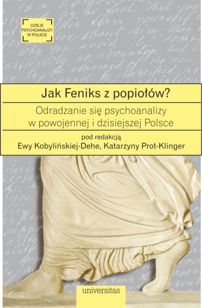 Ewa Kobylinska-Dehe - Jak Feniks z popiołów? O odradzaniu się psychoanalizy w powojennej i dzisiejszej Polsce