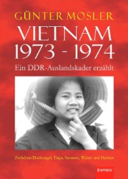 Günter Mosler - Vietnam 1973 - 1974 - ein DDR-Auslandskader erzählt