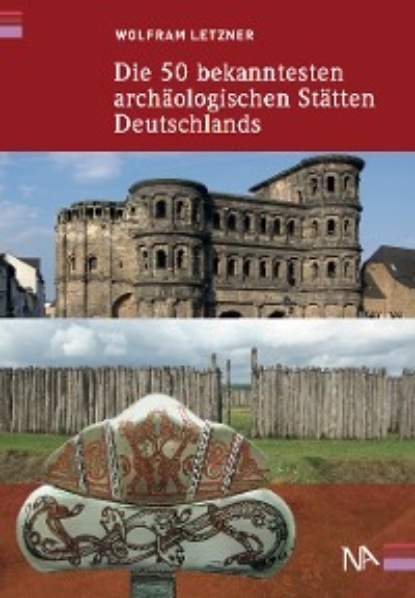 Wolfram Letzner - Die 50 bekanntesten archäologischen Stätten Deutschlands