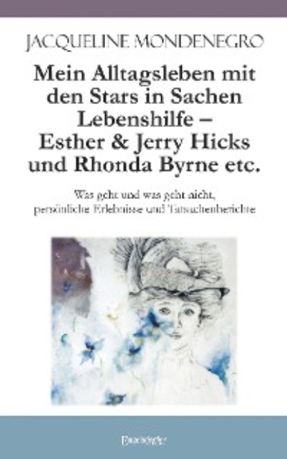 Jacqueline Mondenegro - Mein Alltagsleben mit den Stars in Sachen Lebenshilfe – Esther & Jerry Hicks und Rhonda Byrne etc.