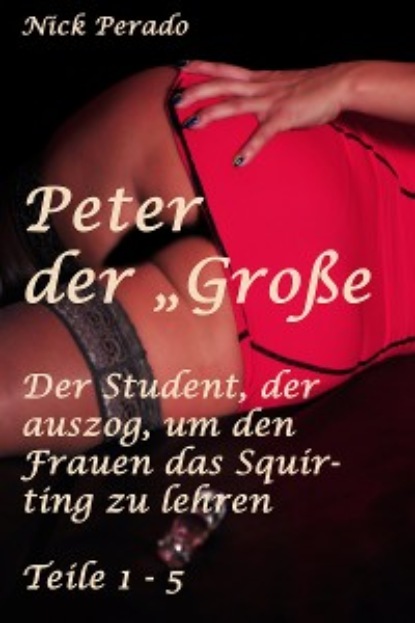 Nick Perado - Peter der "Große" - Der Student, der auszog, um den Frauen das Squirten zu lehren
