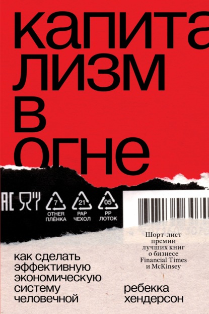 Капитализм в огне. Как сделать эффективную экономическую систему человечной (Ребекка Хендерсон). 2020г. 