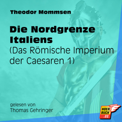 Theodor Mommsen - Die Nordgrenze Italiens - Das Römische Imperium der Caesaren, Band 1 (Ungekürzt)