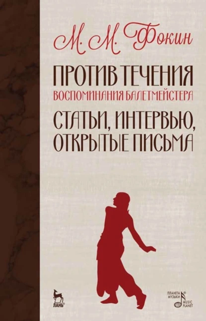 Обложка книги Против течения (Воспоминания балетмейстера). Статьи, интервью, открытые письма, М. М. Фокин