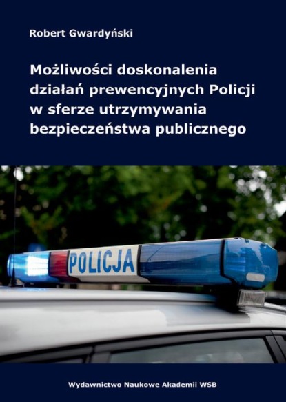 Robert Gwardyński - Możliwości doskonalenia działań prewencyjnych Policji w sferze utrzymywania bezpieczeństwa publicznego