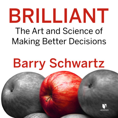 Barry  Schwartz - Brilliant - The Art and Science of Making Better Decisions (Unabridged)