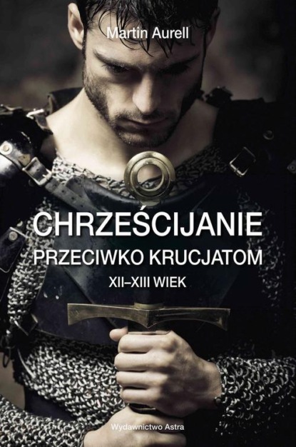 Aurell Martin - Chrześcijanie przeciwko krucjatom XII-XIII wiek