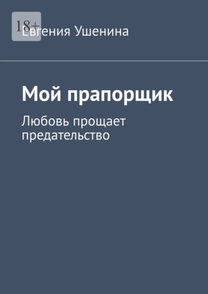 Евгения Вадимовна Ушенина - Мой прапорщик. Любовь побеждает предательство