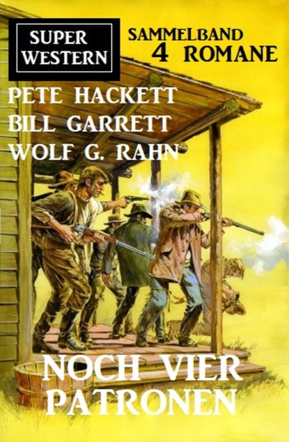 Pete Hackett - Noch vier Patronen: Super Western Sammelband 4 Romane