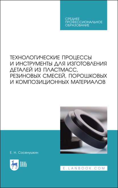 Технологические процессы и инструменты для изготовления деталей из пластмасс, резиновых смесей, порошковых и композиционных материалов (Е. Н. Сосенушкин). 