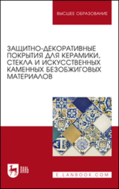 Защитно-декоративные покрытия для керамики, стекла и искусственных каменных безобжиговых материалов. Учебное пособие для вузов (Коллектив авторов). 2023г. 