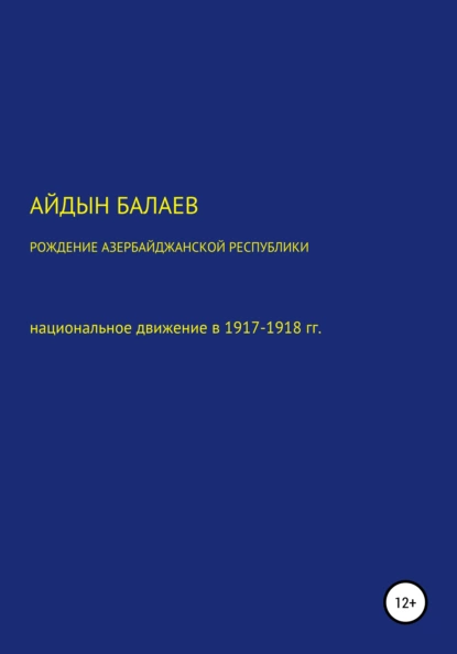 Обложка книги Рождение Азербайджанской Республики: национальное движение в 1917-1918 гг., Айдын Балаев