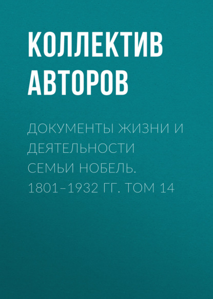 Документы жизни и деятельности семьи Нобель. 1801-1932. Том 14