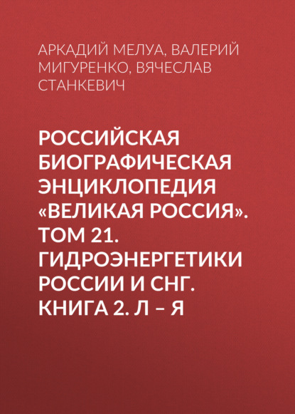 Российская Биографическая Энциклопедия «Великая Россия». Том 22. Гидроэнергетики России и СНГ. Книга 2. Л-Я