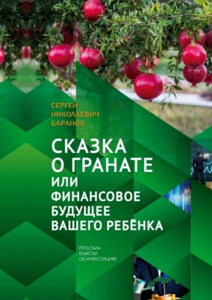 Обложка книги Сказка о гранате, или Финансовое будущее вашего ребёнка. Простым языком об инвестициях, Сергей Николаевич Баранов