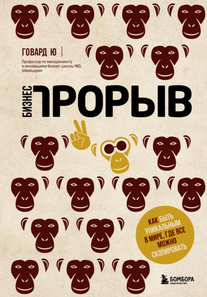 Бизнес-прорыв. Как быть уникальным в мире, где все можно скопировать (Говард Ю). 2018г. 