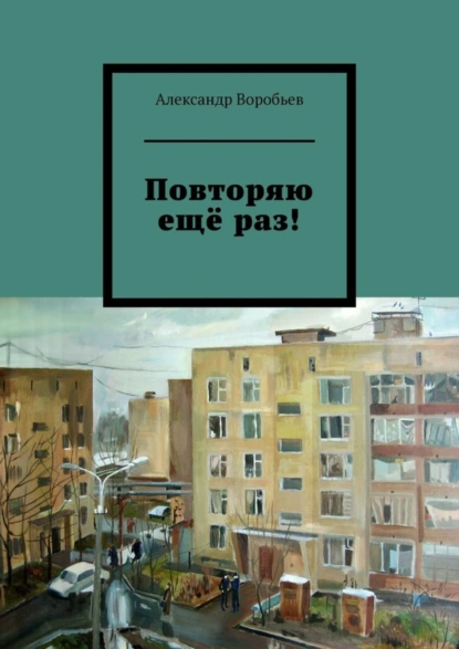 Обложка книги Повторяю ещё раз!, Александр Воробьев