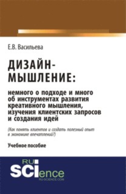 

Дизайн-мышление: немного о подходе и много об инструментах развития креативного мышления, изучения клиентских запросов и создания идей. Монография