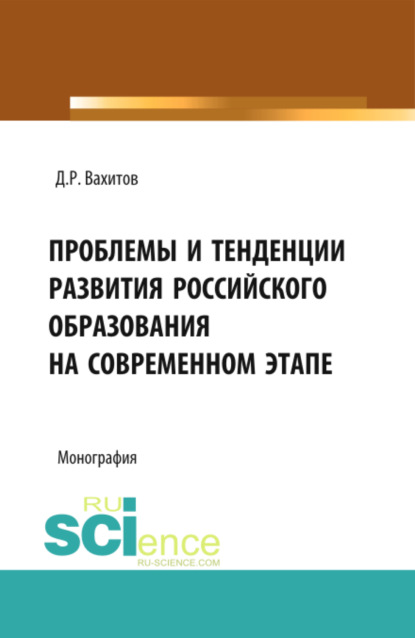 Проблемы и тенденции развития российского образования на современном этапе. (Аспирантура, Бакалавриат). Монография. — Дамир Равилевич Вахитов