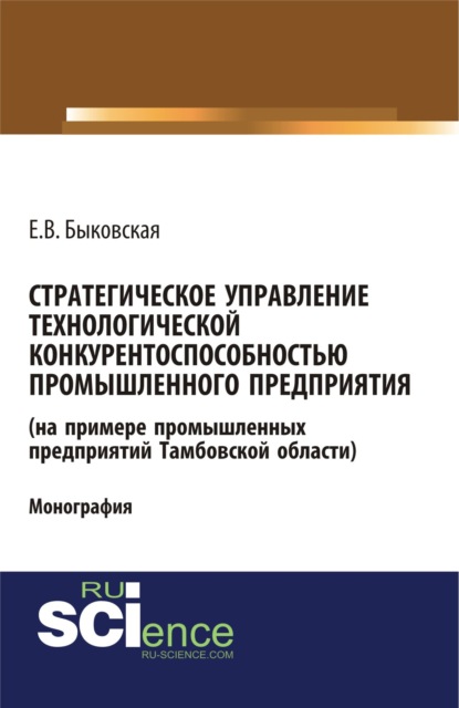 

Стратегическое управление технологической конкурентоспособностью промышленного предприятия (на примере промышленных предприятий Тамбовской области). (Бакалавриат). Монография.