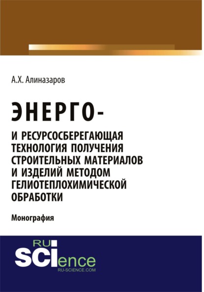 

Энерго и ресурсосберегающая технология получения строительных материалов и изделий методом гелиотеплохимической обработки. (Аспирантура, Бакалавриат). Монография.