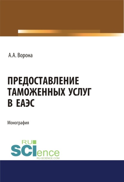 

Предоставление таможенных услуг в ЕАЭС. (Бакалавриат, Магистратура, Специалитет). Монография.