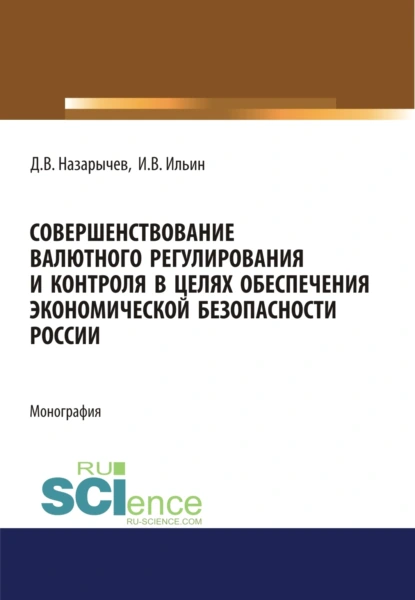 Обложка книги Совершенствование валютного регулирования и контроля в целях обеспечения экономической безопасности России. (Аспирантура, Магистратура, Специалитет). Монография., Игорь Вячеславович Ильин