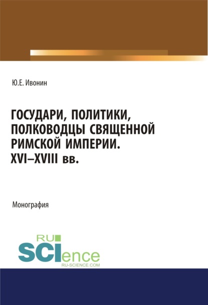 

Государи, полководцы и политики Священной Римской империи XVI-XVIII вв.. Монография