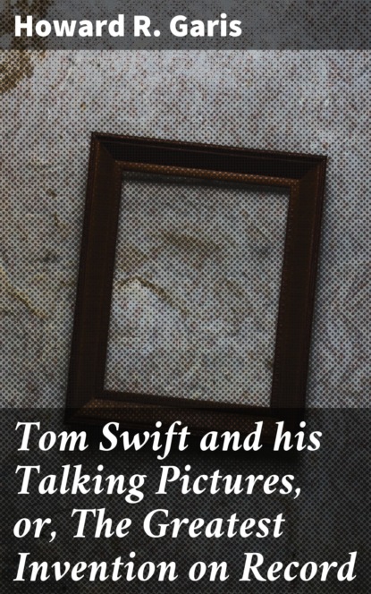 

Tom Swift and his Talking Pictures, or, The Greatest Invention on Record