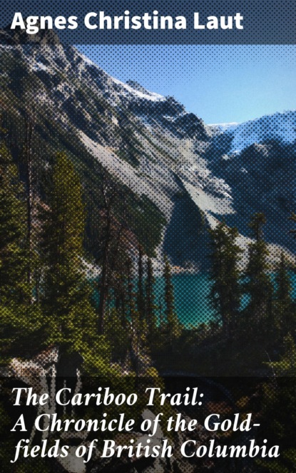 

The Cariboo Trail: A Chronicle of the Gold-fields of British Columbia