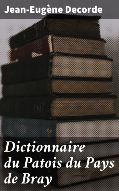 

Dictionnaire du Patois du Pays de Bray