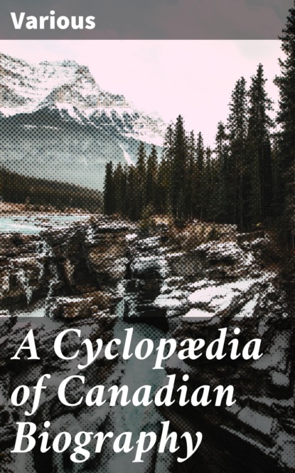 

A Cyclopædia of Canadian Biography