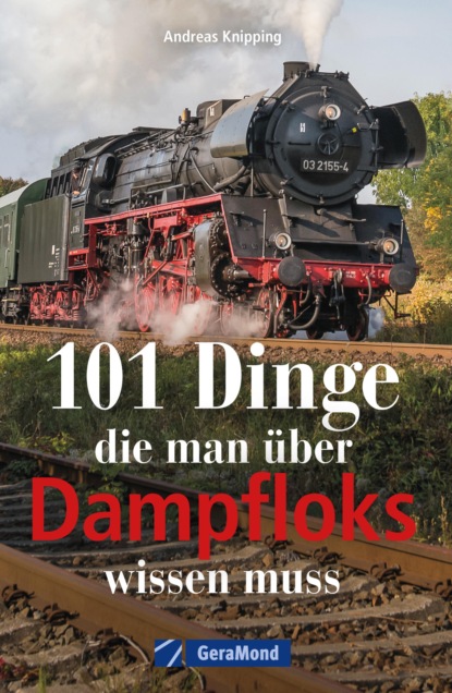

101 Dinge, die man über Dampfloks wissen muss