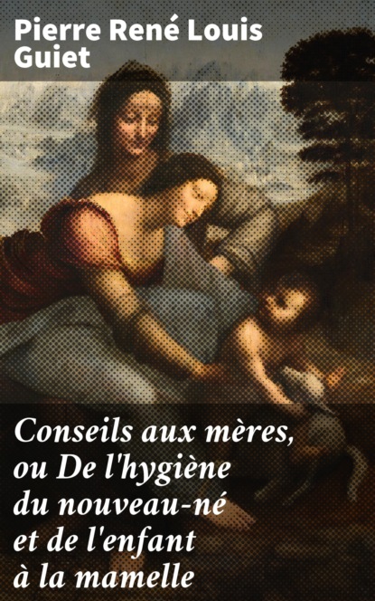 

Conseils aux mères, ou De l'hygiène du nouveau-né et de l'enfant à la mamelle