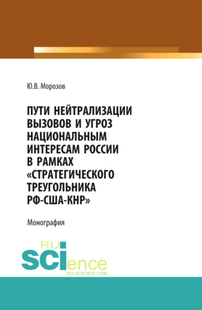 

Пути нейтрализации вызовов и угроз национальным интересам России в рамках стратегического треугольника РФ-США-КНР . (Аспирантура, Бакалавриат, Магистратура, Специалитет). Монография.