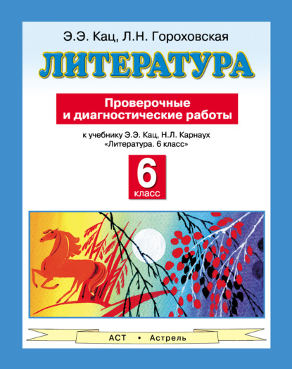 

Литература. Проверочные и диагностические работы к учебнику Э. Э. Кац, Н. Л. Карнаух «Литература. 6 класс». 6 класс