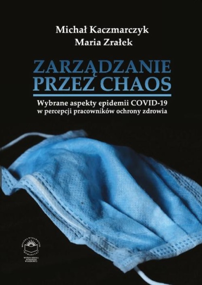 

Zarządzanie przez chaos. Wybrane aspekty epidemii COVID-19 w percepcji pracowników ochrony zdrowia