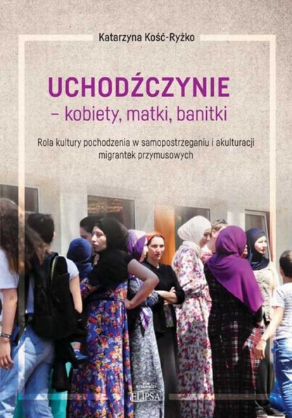 

Uchodźczynie - kobiety, matki, banitki. Rola kultury pochodzenia w samopostrzeganiu i akulturacji migrantek przymusowych