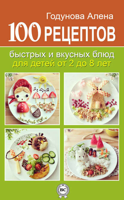 Алена Годунова - 100 рецептов быстрых и вкусных блюд для детей от 2 до 8 лет