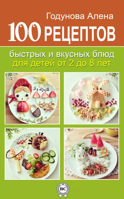 Обложка книги 100 рецептов быстрых и вкусных блюд для детей от 2 до 8 лет, Алена Годунова