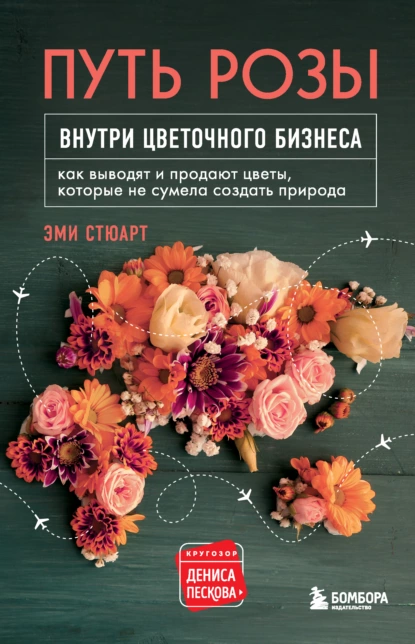 Обложка книги Путь розы. Внутри цветочного бизнеса. Как выводят и продают цветы, которые не сумела создать природа, Эми Стюарт