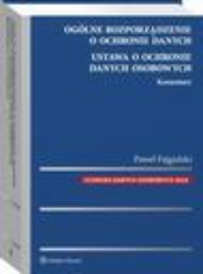 

Ogólne rozporządzenie o ochronie danych. Ustawa o ochronie danych osobowych. Komentarz