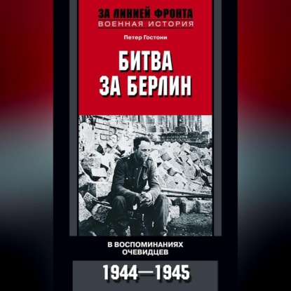 Битва за Берлин. В воспоминаниях очевидцев. 1944-1945 (Петер Гостони). 2013г. 