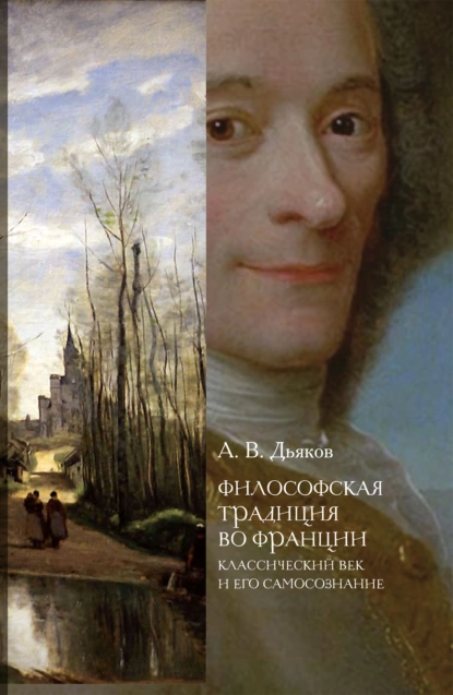 Обложка книги Философская традиция во Франции. Классический век и его самосознание, А. В. Дьяков