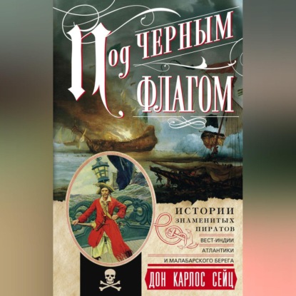 Под черным флагом. Истории знаменитых пиратов Вест-Индии, Атлантики и Малабарского берега - Дон Карлос Сейц