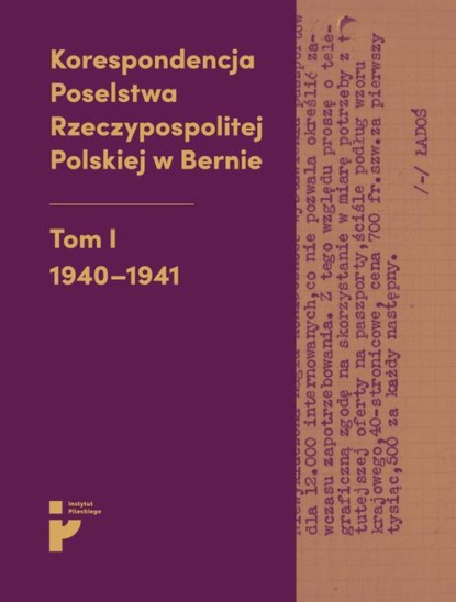 

Korespondencja Poselstwa Rzeczypospolitej Polskiej w Bernie. Tom I 1940-1941